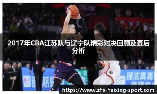 2017年CBA江苏队与辽宁队精彩对决回顾及赛后分析