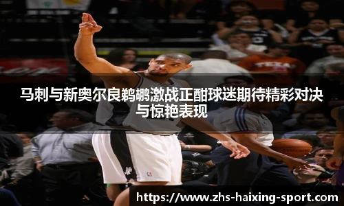 马刺与新奥尔良鹈鹕激战正酣球迷期待精彩对决与惊艳表现