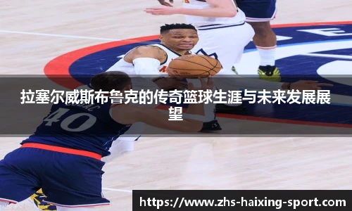 拉塞尔威斯布鲁克的传奇篮球生涯与未来发展展望