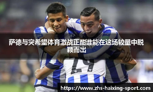 萨德与突希望体育激战正酣谁能在这场较量中脱颖而出