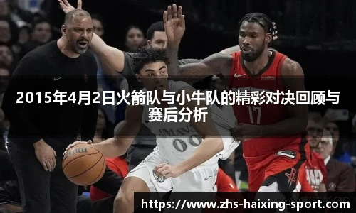 2015年4月2日火箭队与小牛队的精彩对决回顾与赛后分析