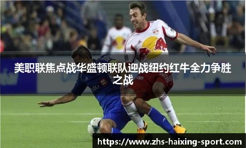 美职联焦点战华盛顿联队迎战纽约红牛全力争胜之战