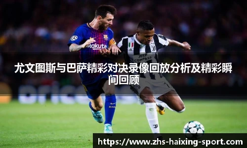 尤文图斯与巴萨精彩对决录像回放分析及精彩瞬间回顾