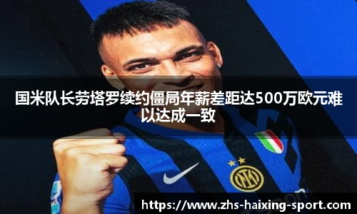 国米队长劳塔罗续约僵局年薪差距达500万欧元难以达成一致