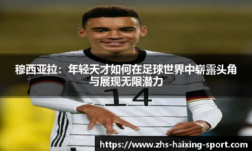 穆西亚拉：年轻天才如何在足球世界中崭露头角与展现无限潜力
