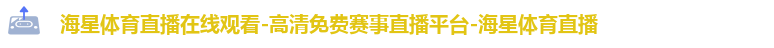 海星体育直播在线观看-高清免费赛事直播平台-海星体育直播